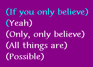 (If you only believe)
(Yeah)

(Only, only believe)
(All things are)
(Possible)