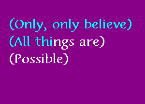 (Only, only believe)
(All things are)

(Possible)
