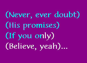 (Never, ever doubt)
(His promises)

(If you only)
(Believe, yeah)...