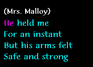 (Mrs. Malloy)
He held me

For an instant
But his arms felt
Safe and strong