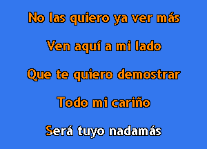 No las quiero ya ver mas

Ven aqui a mi lado

Que te quiero demostrar

Todo mi carifio

Sera tuyo nadamais