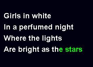 Girls in white
In a perfumed night

Where the lights
Are bright as the stars