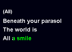 (All)

Beneath your parasol

The world is
All a smile