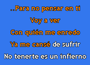 ..Para no pensar en ti
Voy a ver

Con quis'zn me enredo

Ya me canse'z de sufrir

No tenerte es un infierno