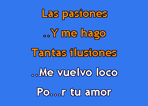 Las pasiones

..Y me hago

Tantas ilusiones
..Me vuelvo loco

Po...r tu amor