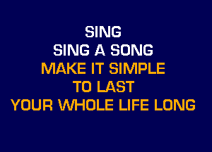 SING
SING A SONG
MAKE IT SIMPLE

T0 LAST
YOUR WHOLE LIFE LONG