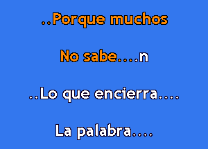 ..Porque muchos
No sabe....n

..Lo que encierra....

La palabra....