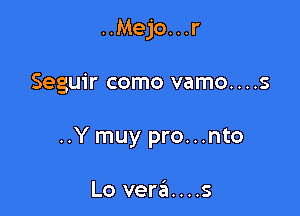 ..Mejo...r

Seguir como vamo....s

..Y muy pro...nto

Lo vera....s