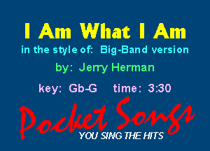 ll Am Wllnant ll Am

in the style ofz Big-Band version
byt Jerry Herman

keyz Gb-G timez 3z30

YOU SING THE HITS
