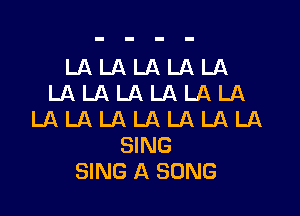 LALALALALA
LALALALALALA

LA LA LA LA LA LA LA
SING
SING A SONG