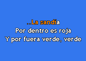 ..La sandia

Por dentro es roja
Y por fuera verde, verde