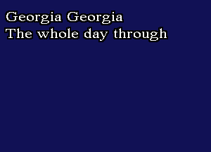 Georgia Georgia
The whole day through