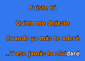 Fuiste tu

Quien me dejaste

Cuando yo mas te adow

..Y eso jamas lo olvidarei