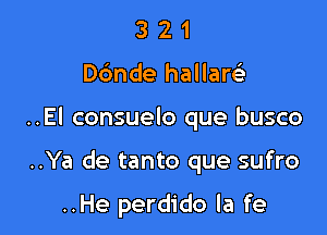 321

D6nde hallaw

..El consuelo que busco

..Ya de tanto que sufro

..He perdido la fe