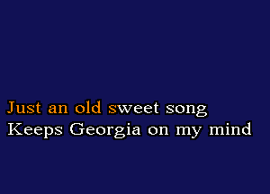 Just an old sweet song
Keeps Georgia on my mind