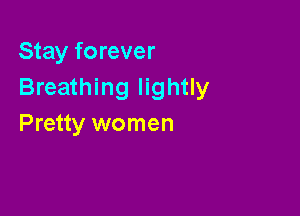 Stay forever
Breathing lightly

Pretty women