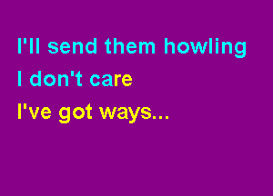 I'll send them howling
I don't care

I've got ways...