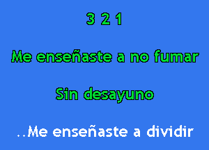 321

Me enseriaste a no fumar

Sin desayuno

..Me enseriaste a dividir