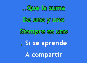 ..Que la suma
De uno y uno

Siempre es uno

..Si se aprende

A compartir