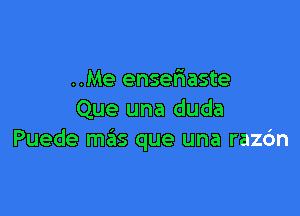 ..Me ensefaaste

Que una duda
Puede mas que una razdn