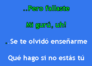 ..Pero fallaste
Mi guru, uh!

..Se te olvidb enselaarme

Qu hago si no estas tL'I