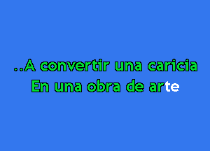 ..A convertir una caricia

En una obra de arte