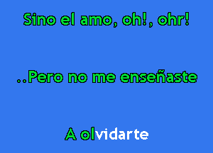 Sino el amo, oh!, ohr!

..Pero no me enserEaste

A olvidarte