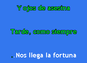 Y ojos de asesina

Tarde, como siempre

..Nos llega la fortuna