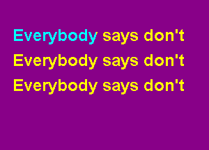 Everybody says don't
Everybody says don't

Everybody says don't