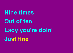 Nine times
Out of ten

Lady you're doin'
Just fine