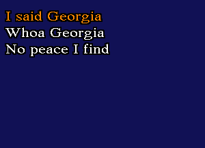I said Georgia
XVhoa Georgia
No peace I find