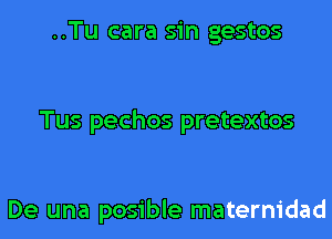 ..Tu cara sin gestos

Tus pechos pretextos

De una posible maternidad