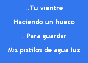 ..Tu vientre
Haciendo un hueco

..Para guardar

Mis pistilos de agua luz