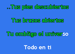 ..Tus pies descubiertos
Tus brazos abiertos

Tu ombligo el universo

Todo en ti l