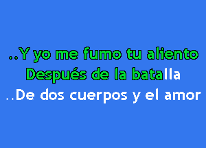 ..Y yo me fumo tu aliento

Despua de la batalla
..De dos cuerpos y el amor