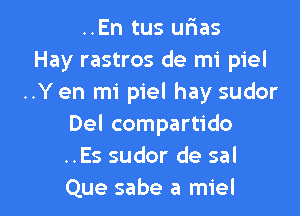 ..En tus urias
Hay rastros de mi piel
..Yen mi piel hay sudor
Del compartido
..Es sudor de sal

Que sabe a miel l