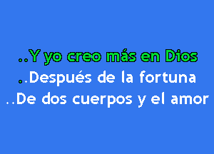 ..Y yo creo mas en Dios

..Despua de la fortuna
..De dos cuerpos y el amor