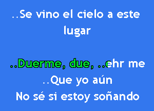 ..Se vino el cielo a este
lugar

..Duerme, due. ..ehr me
..Que yo aun
No 4x 51' estoy soriando