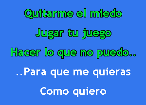 Quitarme el miedo

Jugar tu juego

Hacer lo que no puedo..

..Para que me quieras

Como quiero