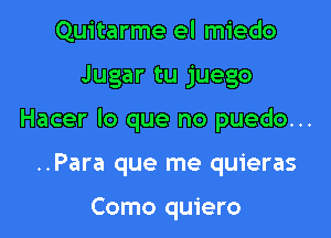 Quitarme el miedo

Jugar tu juego

Hacer lo que no puedo...

..Para que me quieras

Como quiero