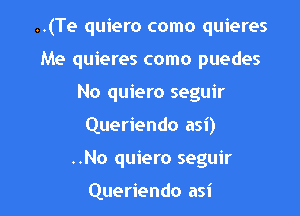 ..(Te quiero como quieres
Me quieres como puedes
No quiero seguir

Queriendo asi)

..No quiero seguir

Queriendo asi l