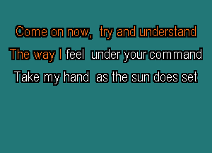 Come on now, try and understand

The way I feel under your com mand

Take my hand as the sun does set