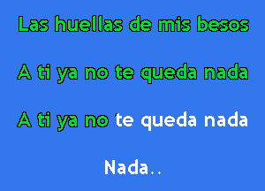 Las huellas de mis besos

A ti ya no te queda nada

A ti ya no te queda nada

Nada