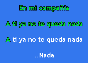 En mi compafn'a

A ti ya no te queda nada
A ti ya no te queda nada

..Nada