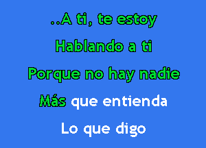 ..A ti, te estoy
Hablando a ti

Porque no hay nadie

M35 que entienda

Lo que digo