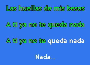 Las huellas de mis besos

A ti ya no te queda nada

A ti ya no te queda nada

Nada