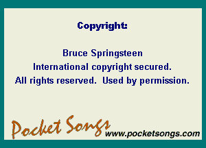 Copyright.-

Bruce Springsteen
International copyright secured.
All rights reserved. Used by permission.

DOM SOWW.WCketsongs.com
