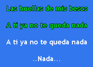 Las huellas de mis besos

A ti ya no te queda nada

A ti ya no te queda nada

..Nadan.