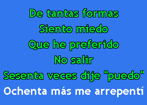 De tantas formas
Siento miedo
Que he preferido
No salir
Sesenta veces dije puedo
Ochenta ITIE'IS me arrepenti