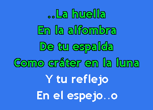 ..La huella
En la alfombra
De tu espalda

Como cr6ter en la luna
Y tu reflejo
En el espejo..o